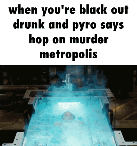a meme that says when you 're black out drunk and pyro says hop on murder metropolis on it