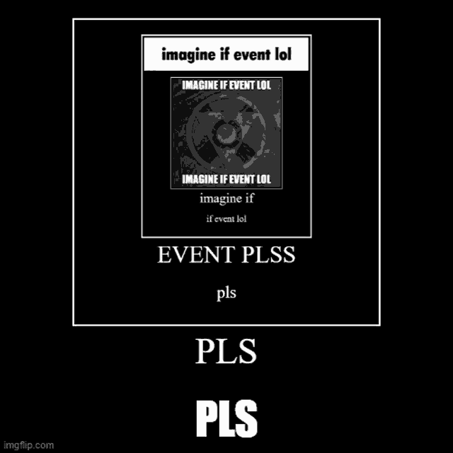 a meme that says imagine if event lol imagine if event lol imagine if event lol event pls pls pls