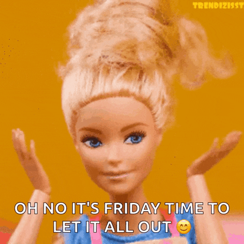 a barbie doll says oh no it 's friday time to let it all out with a smiley face