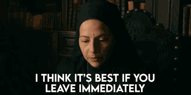 a nun says i think it 's best if you leave immediately in a dark room
