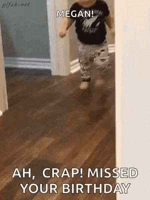 a baby is running in a hallway and says `` megan ! ah , crap ! missed your birthday '' .