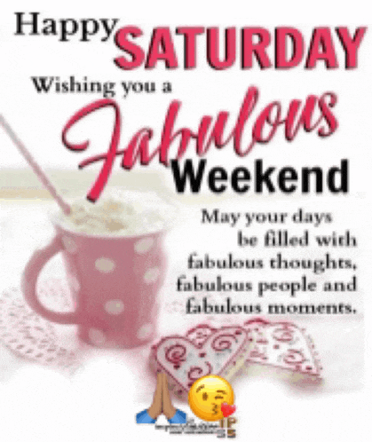 happy saturday wishing you a fabulous weekend may your days be filled with fabulous thoughts , fabulous people and fabulous moments