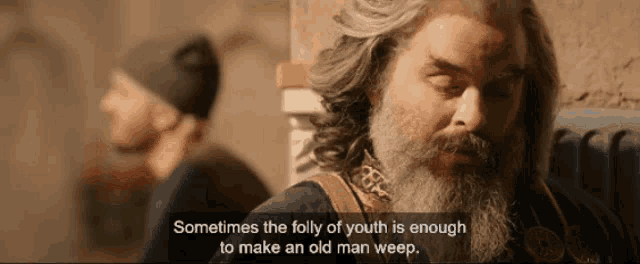 a man with long hair and a beard says sometimes the folly of youth is enough to make an old man weep .