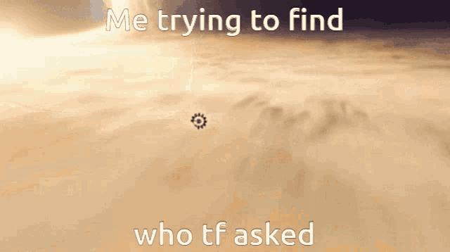 a picture of a cloudy sky with the words " me trying to find who tf asked "