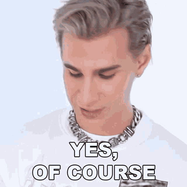 a man wearing a white shirt and a silver chain around his neck says yes of course .