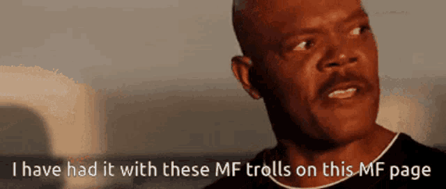 a man with a mustache says i have had it with these mf trolls on this page