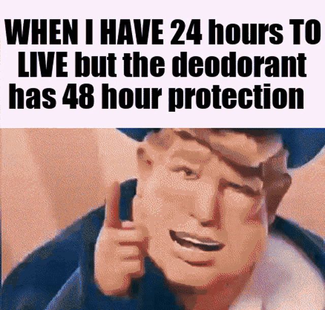 a cartoon of a man with the words when i have 24 hours to live but the deodorant has 48 hour protection written on it