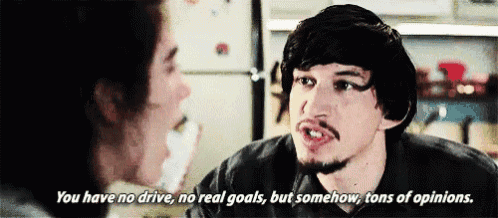a man talking to another man with the words " you have no drive no real goals but somehow tons of opinions " visible