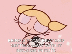 bubbles from the powerpuff girls is being a total brat and getting away with it because she 's cute .