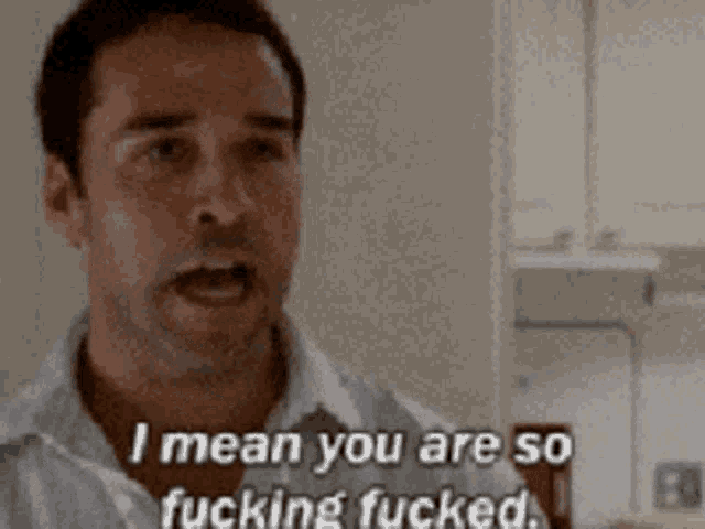 a man in a white shirt is saying " i mean you are so fucking fucked "