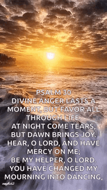 psalm 30 divine anger lasts a moment , but favor all through life at night come tears , but dawn brings joy