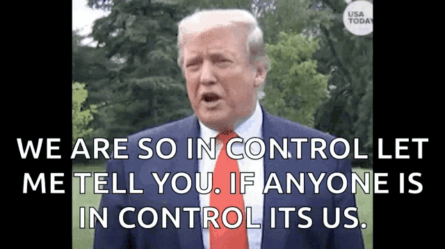donald trump says we are so in control let me tell you , if anyone is in control its us .