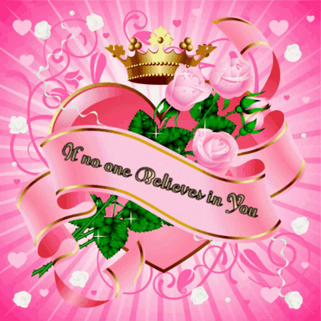 a pink heart with roses and a gold crown with a banner that says if no one believes in you