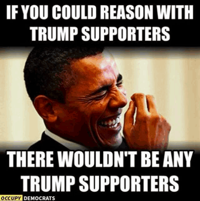 a picture of obama laughing with a caption that says if you could reason with trump supporters