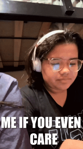 a girl wearing headphones and glasses has a meme that says me if you even care
