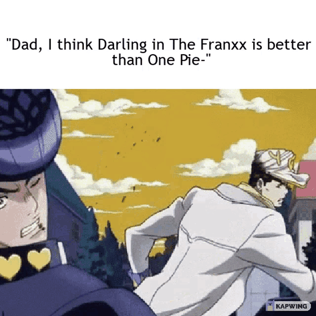a meme that says " dad i think darling in the franxx is better than one pie- "