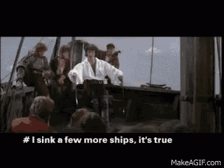 a group of pirates are on a boat and one of them says " i sink a few more ships "