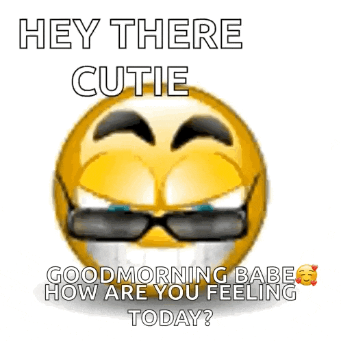 a cartoon smiley face with sunglasses on and the words `` hey there cutie good morning babe how are you feeling today '' .