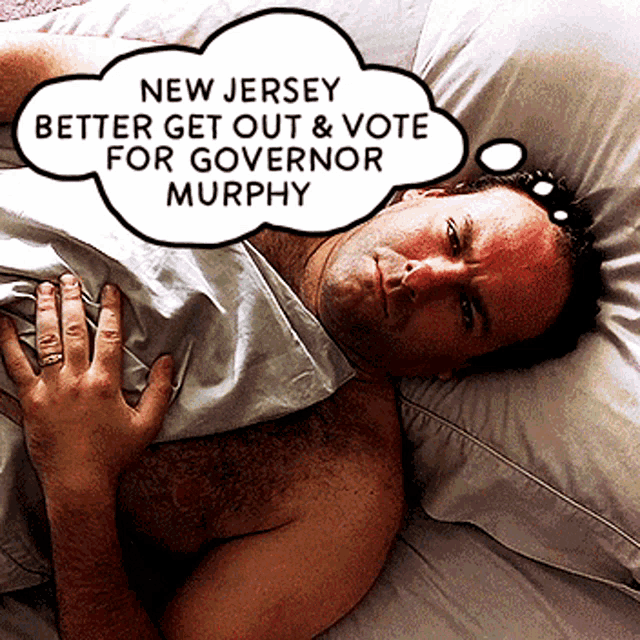 a man laying in bed with a speech bubble that says new jersey better get out & vote for governor murphy