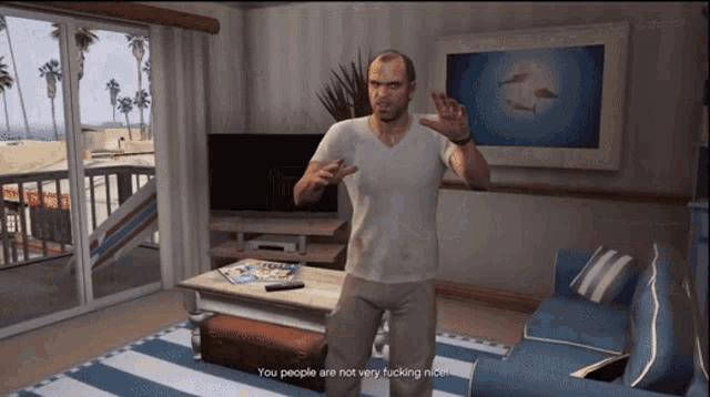 a video game character says you people are not very fucking nice while standing in a living room