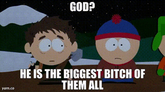 two south park characters are standing next to each other and one of them says god ? he is the biggest bitch of them all .