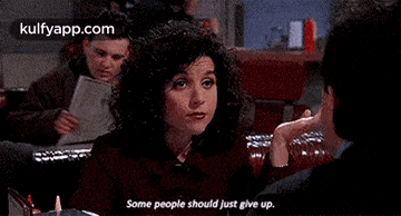 a woman is talking to a man and says `` some people should just give up '' .