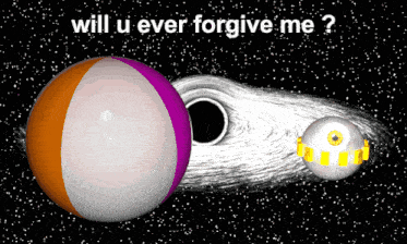 a picture of a black hole with the words will u ever forgive me above it