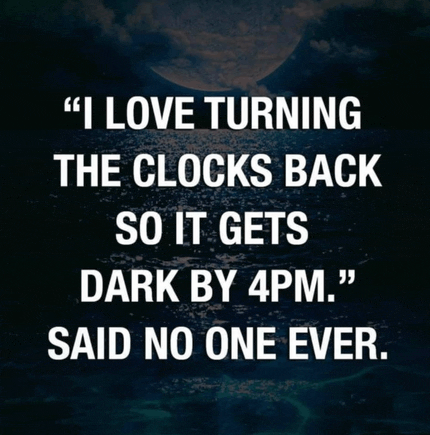 a quote says " i love turning the clocks back so it gets dark by 4pm "