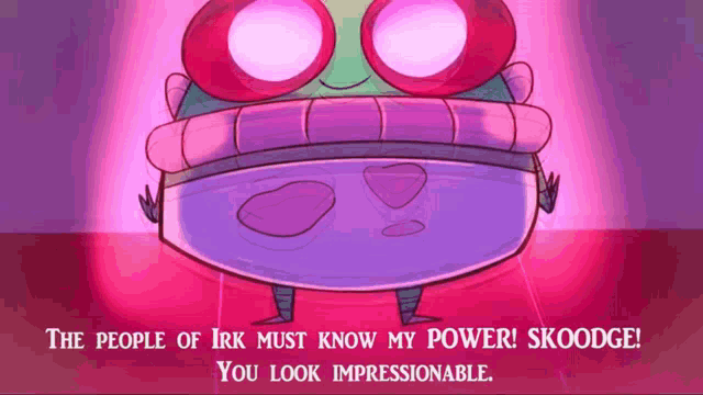 a cartoon character says the people of irk must know my power skoodge you look impressionable