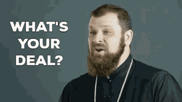 a man with a beard is asking what 's your deal .
