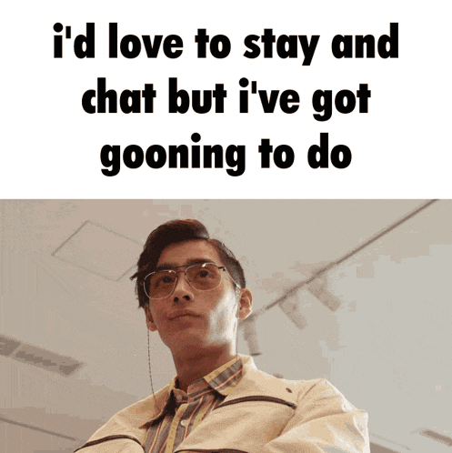 a picture of a man with glasses and the words i 'd love to stay and chat but i 've got going to do