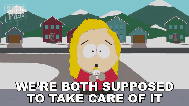 a south park cartoon character says we 're both supposed to take care of it