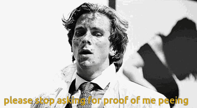 a black and white photo of a man with the words please stop asking for proof of me peeing