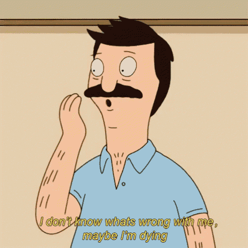bob burgers bob says " i don t know what 's wrong with me maybe i 'm dying "