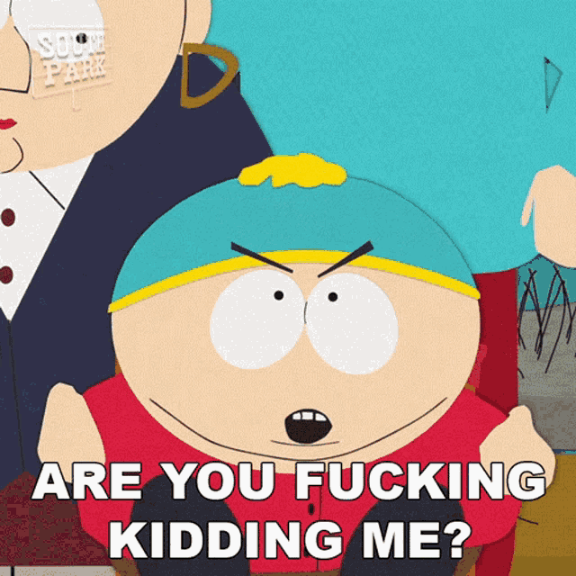 a cartoon character from south park says " are you fucking kidding me ? "
