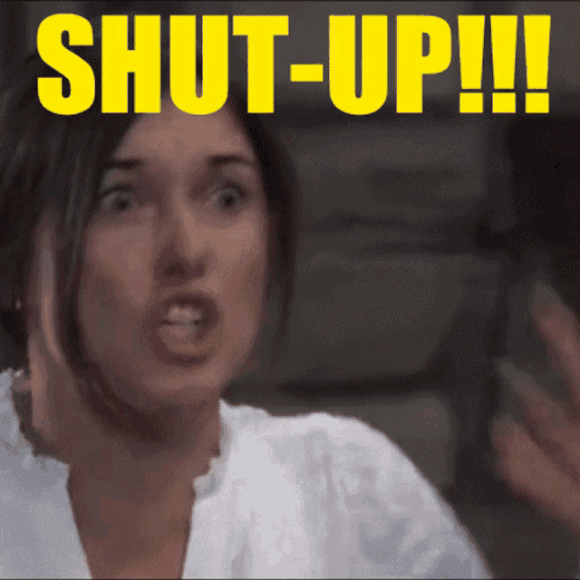 a woman is screaming with the words shut-up !!! above her