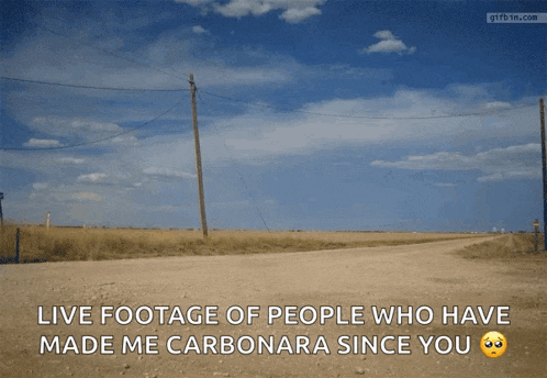 a dirt road with the words live footage of people who have made me carbonara since you on the bottom