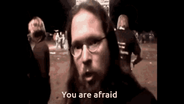a man with long hair and glasses says you are afraid .