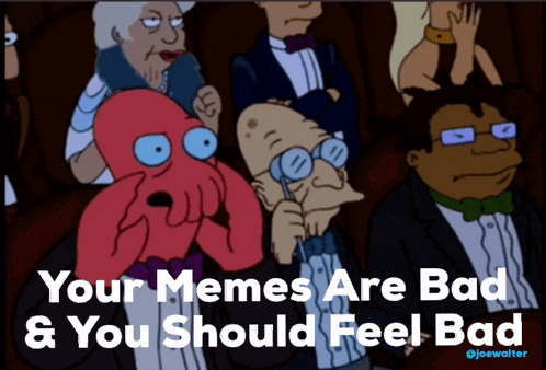 a cartoon of a group of people with the caption your memes are bad and you should feel bad