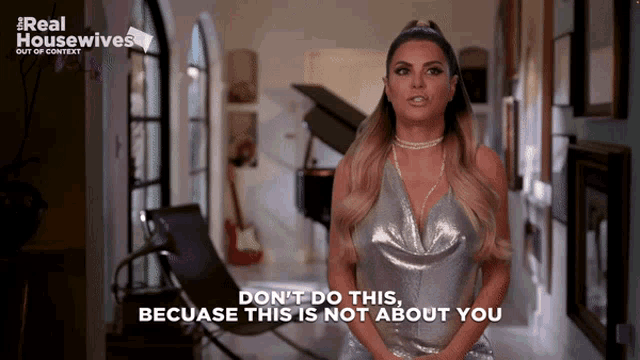 a woman in a silver dress says " do n't do this " because this is not about you