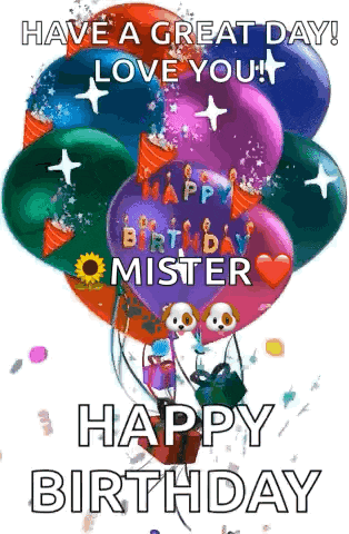 have a great day ! love you ! happy birthday mister happy birthday .