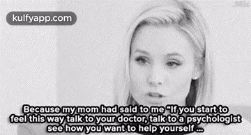 Because My Mom Had Said To Me "Lf You Start Tofeel This Way Talk To Your Doctor, Talk To A Psychologistsee How You Want To Help Yourself ..Gif GIF - Because My Mom Had Said To Me "Lf You Start Tofeel This Way Talk To Your Doctor Talk To A Psychologistsee How You Want To Help Yourself . Kristen Bell GIFs