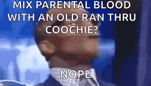 a man in a suit and tie says mix parental blood with an old ran thru coochie ? nope .