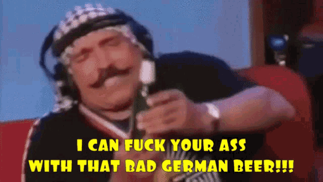a man with a mustache is holding a bottle of beer and says i can fuck your ass with that bad german beer !!!