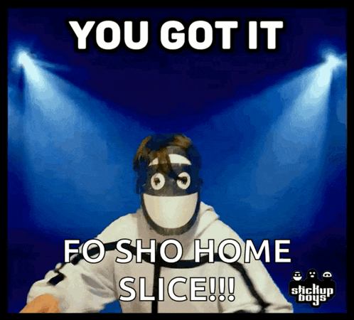 a sticker that says you got it fo sho home slice !!!
