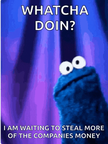 a cookie monster says " whatcha doin " while waiting to steal more money