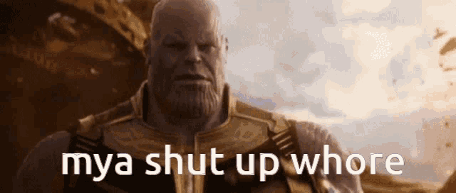 thanos from the movie avengers infinity war says " mya shut up whore " .