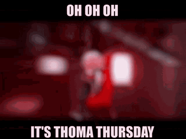 a blurry picture of a person with the words oh oh oh it 's thoma thursday on it .