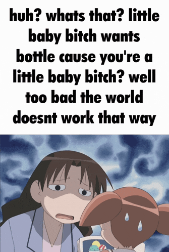 a poster that says huh whats that little baby bitch wants a bottle cause you 're a little baby bitch