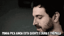 a man with a beard is looking down with the words minha pica ainda esta quente e dura e tremula below him